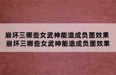 崩坏三哪些女武神能造成负面效果 崩坏三哪些女武神能造成负面效果